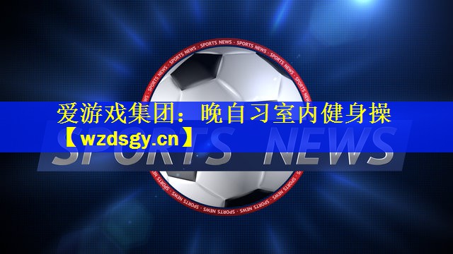 爱游戏集团：晚自习室内健身操