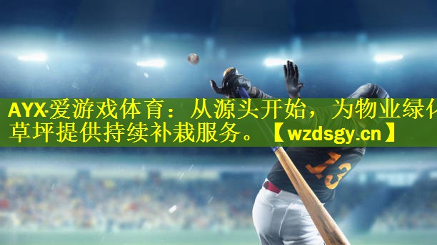 AYX·爱游戏体育：从源头开始，为物业绿化草坪提供持续补栽服务。