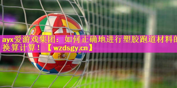 ayx爱游戏集团：如何正确地进行塑胶跑道材料的换算计算！